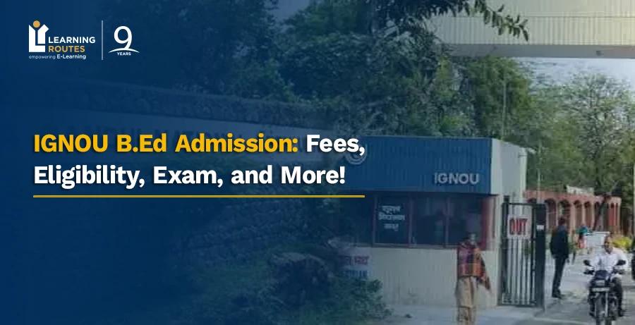 IGNOU B.Ed Admission: Fees, Eligibility, Exam, and More!
